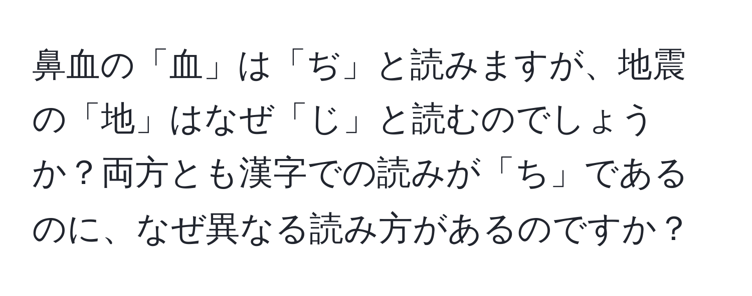 鼻血の「血」は「ぢ」と読みますが、地震の「地」はなぜ「じ」と読むのでしょうか？両方とも漢字での読みが「ち」であるのに、なぜ異なる読み方があるのですか？