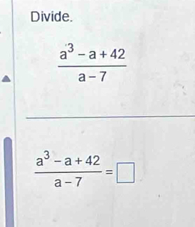 Divide.
 (a^3-a+42)/a-7 
 (a^3-a+42)/a-7 =□