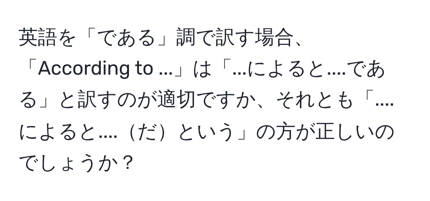 英語を「である」調で訳す場合、「According to ...」は「...によると....である」と訳すのが適切ですか、それとも「....によると....だという」の方が正しいのでしょうか？