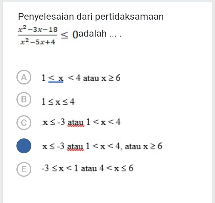 Penyelesaian dari pertidaksamaan
 (x^2-3x-18)/x^2-5x+4 ≤ 0 adalah ... .
A 1_  <4</tex> atau x≥ 6
B 1≤ x≤ 4
C x≤ -3 atau 1
x≤ -3 atau 1 , atau x≥ 6
E -3≤ x<1</tex> atau 4