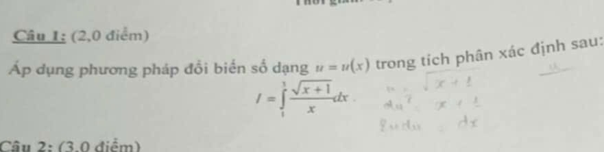 Câu 1; (2,0 điểm) 
Áp dụng phương pháp đổi biến số dạng u=u(x) trong tích phân xác định sau:
I=∈tlimits _1^(1frac sqrt(x+1))xdx
Câu 2: (3.0 điểm)