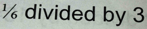 ½ divided by 3