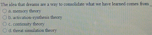 The idea that dreams are a way to consolidate what we have learned comes from_
a. memory theory
b. activation-synthesis theory
C. continuity theory
d. threat simulation theory
