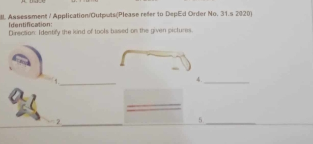 blade 
II. Assessment / Application/Outputs(Please refer to DepEd Order No. 31.s 2020) 
Identification: 
Direction: Identify the kind of tools based on the given pictures. 
1._ 
4._ 
2._ 
5._