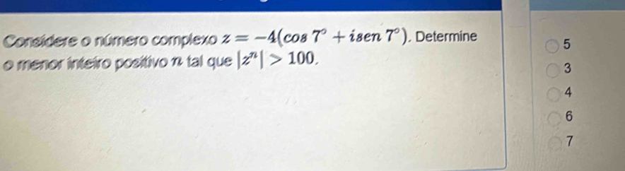 Consídere o número complexo z=-4(cos 7°+isen7°). Determine
5
o menor inteiro positivo n tal que |z^n|>100.
3
4
6
1