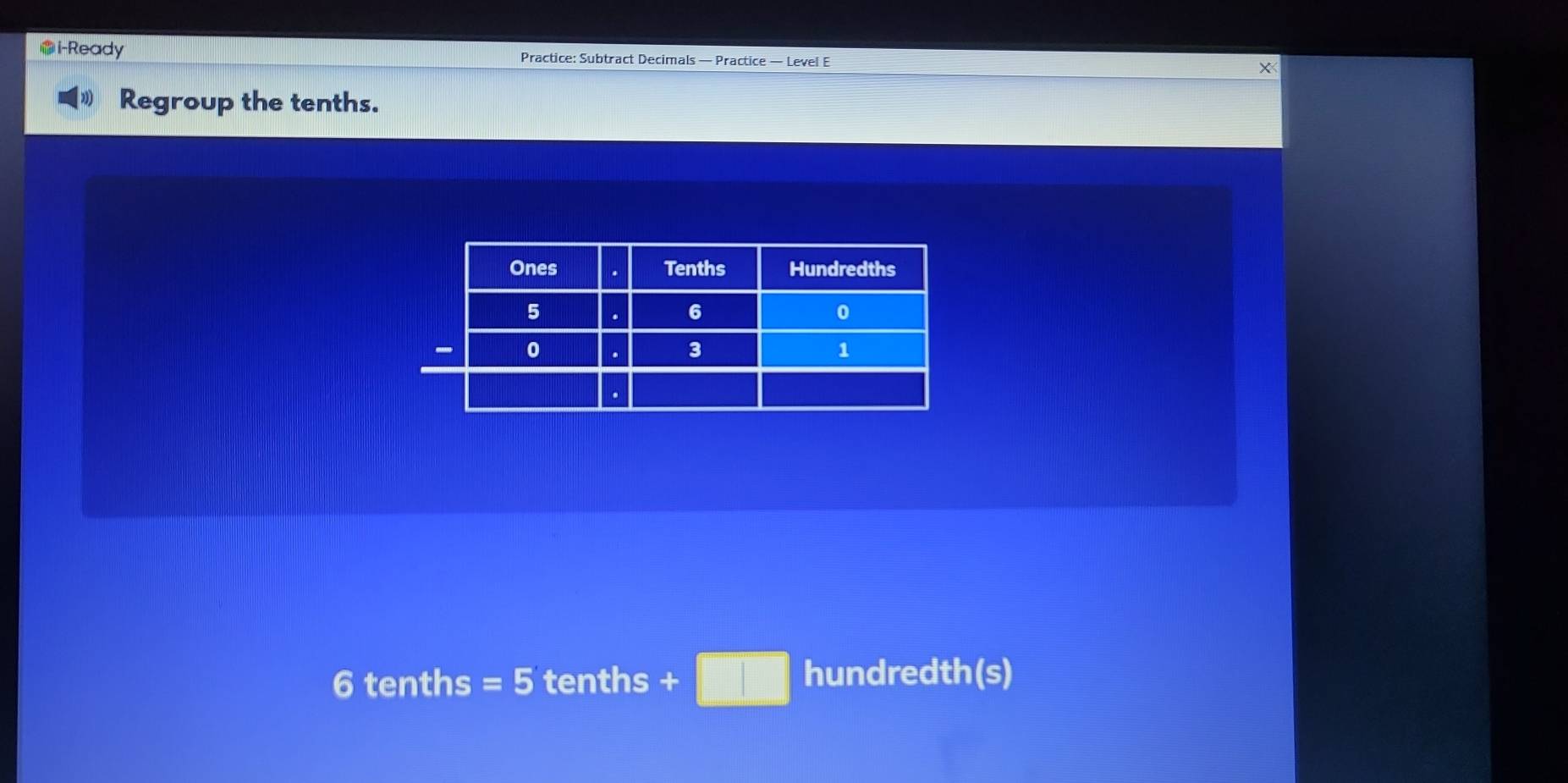 i-Ready Practice: Subtract Decimals — Practice — Level E 
Regroup the tenths. 
hundredth(s)
6 tenths =5 tenths +□ 18