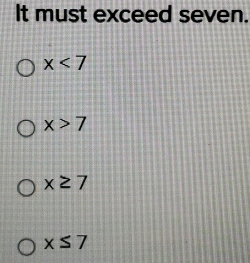 It must exceed seven.
x<7</tex>
x>7
x≥ 7
x≤ 7