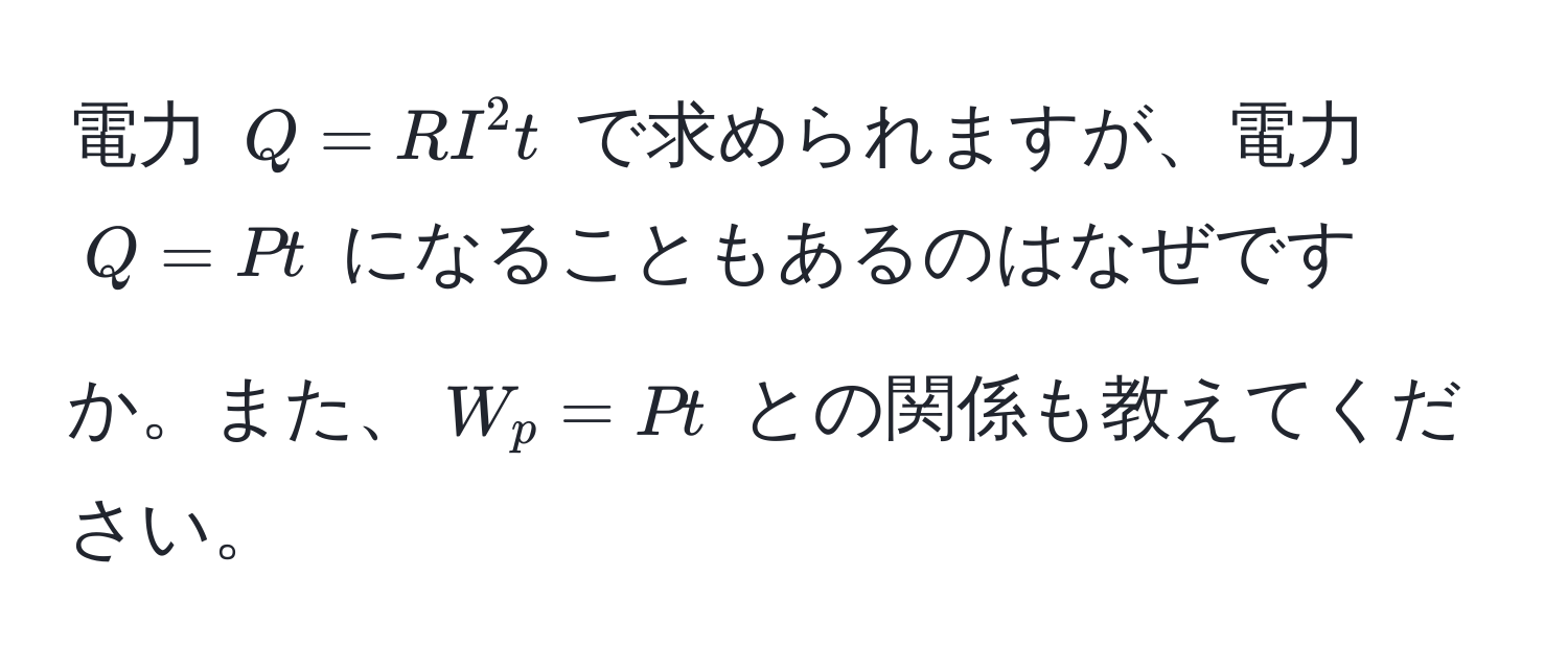 電力 $Q = RI^2t$ で求められますが、電力 $Q = Pt$ になることもあるのはなぜですか。また、$W_p = Pt$ との関係も教えてください。