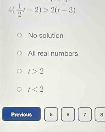 4( 1/2 t-2)>2(t-3)
No solution
All real numbers
t>2
t<2</tex> 
Previous 5 6 7 8