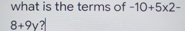 what is the terms of -10+5* 2-
8+9y ?