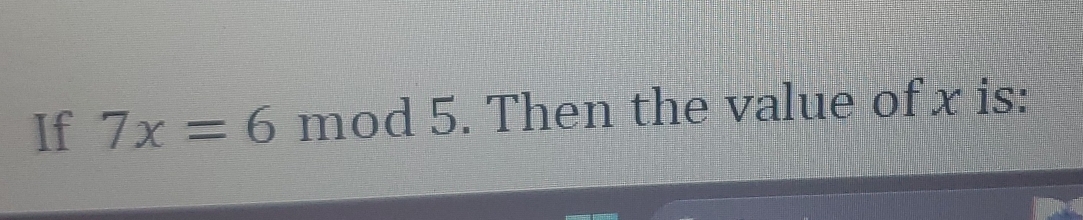 If 7x=6 mod 5. Then the value of x is: