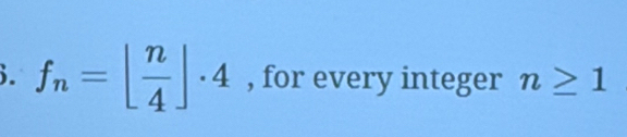 f_n=[ n/4 ]· 4 , for every integer n≥ 1