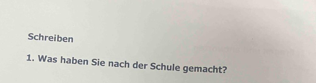 Schreiben 
1. Was haben Sie nach der Schule gemacht?