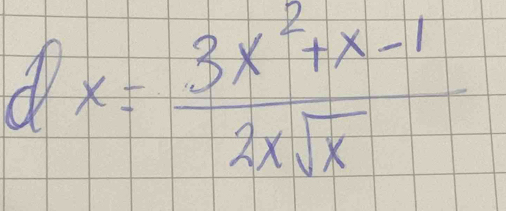 dx= (3x^2+x-1)/2xsqrt(x) 