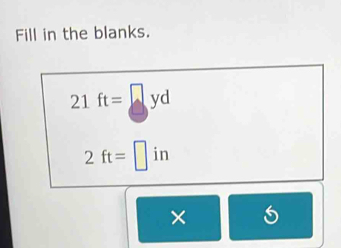 Fill in the blanks.
21 ft= yd
2ft= | in
×