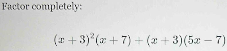 Factor completely:
(x+3)^2(x+7)+(x+3)(5x-7)