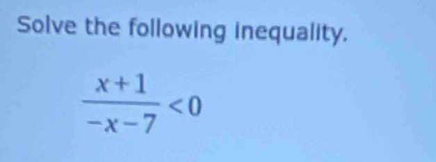 Solve the following inequality.
 (x+1)/-x-7 <0</tex>