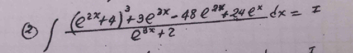 ② ∈t frac (e^(2x)+4)^3+3e^(3x)-48e^(2x)+24e^xe^(3x)+2dx=I