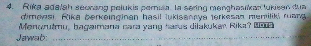 Rika adalah seorang pelukis pemula. la sering menghasilkan lukisan dua 
dimensi. Rika berkeinginan hasil lukisannya terkesan memiliki ruang 
Menurutmu, bagaimana cara yang harus dilakukan Rika? Los 
Jawab:_