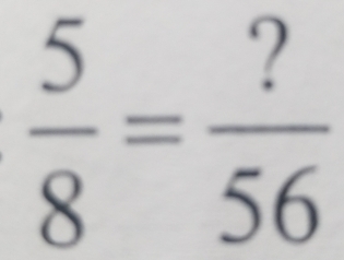  5/8 = ?/56 