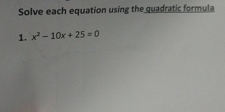 Solve each equation using the quadratic formula 
1. x^2-10x+25=0