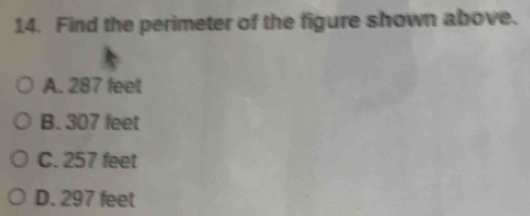 Find the perimeter of the figure shown above.
A. 287 feet
B. 307 feet
C. 257 feet
D. 297 feet