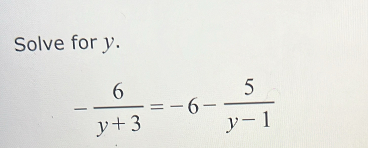 Solve for y.
- 6/y+3 =-6- 5/y-1 