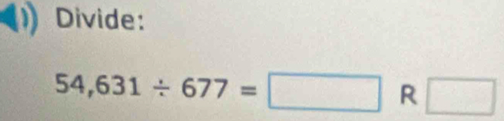 Divide:
54,631/ 677=□ R □