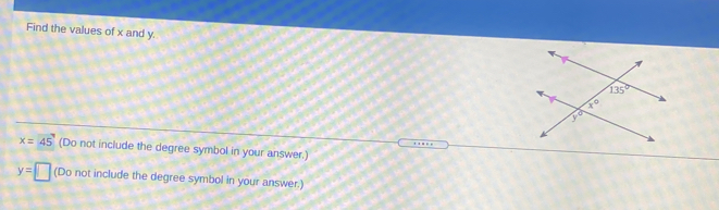Find the values of x and y.
x=45 (Do not include the degree symbol in your answer.)
y= (Do not include the degree symbol in your answer.)