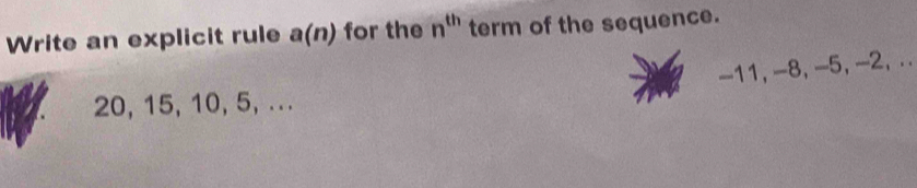 Write an explicit rule a(n) for the n^(th). term of the sequence.
-11, -8, -5, -2, ..
20, 15, 10, 5, ...