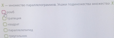 Χ — множество πараллелограммове укажи годмножества множества Χ
pom6
τраπеция
Kbaдрat
параллелепиπед
треугольник