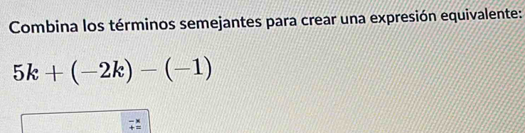 Combina los términos semejantes para crear una expresión equivalente:
5k+(-2k)-(-1)