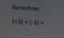 Berechne:
(+3)+(-3)=