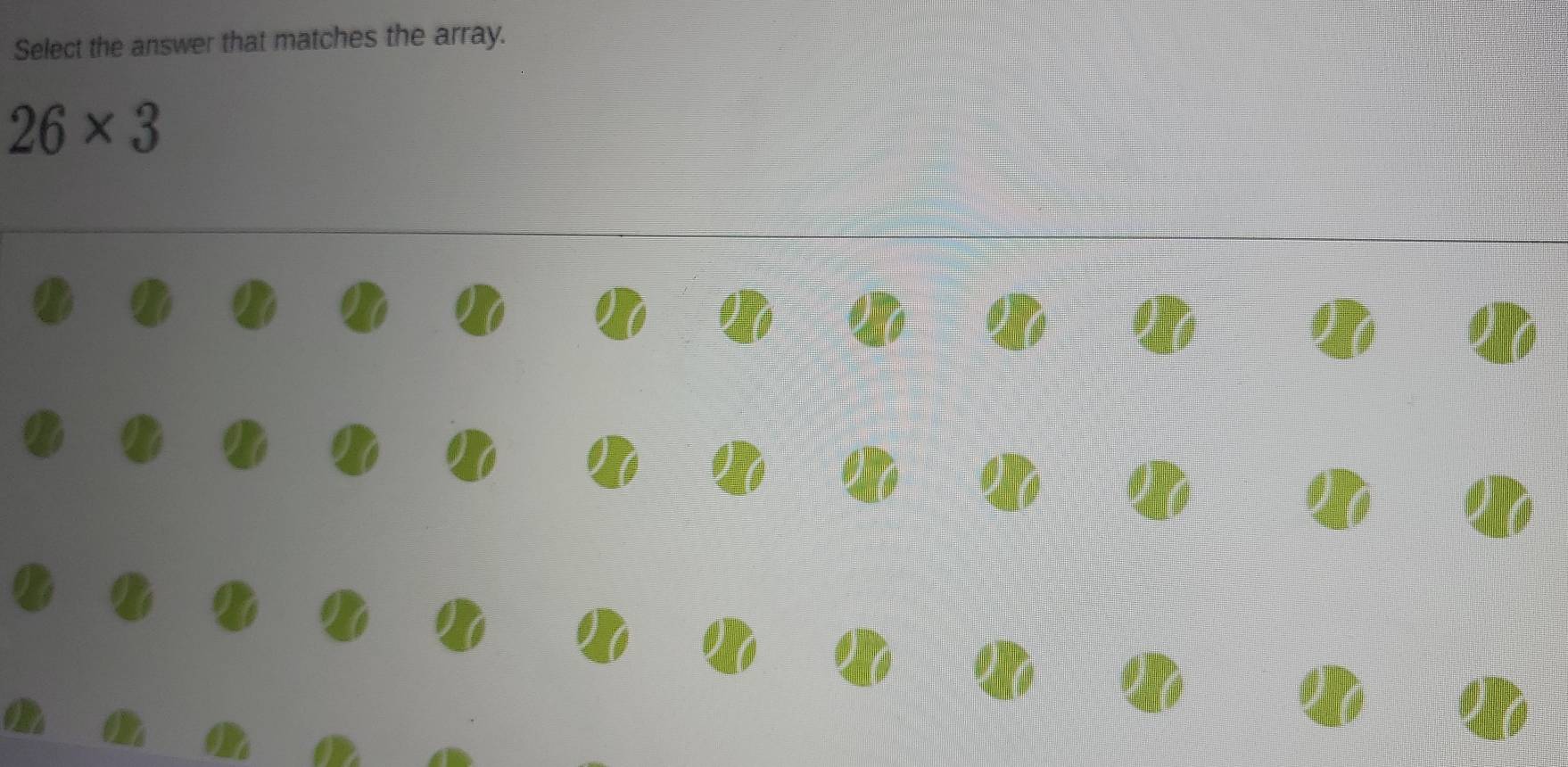 Select the answer that matches the array.
26* 3