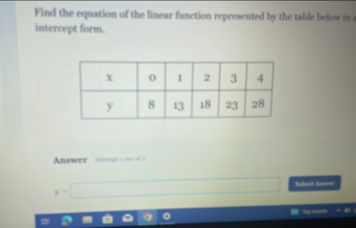 Find the equation of the linear function represented by the table below in s 
intercept form. 
Answer tongn esé
y=□ Sahenit Ano===