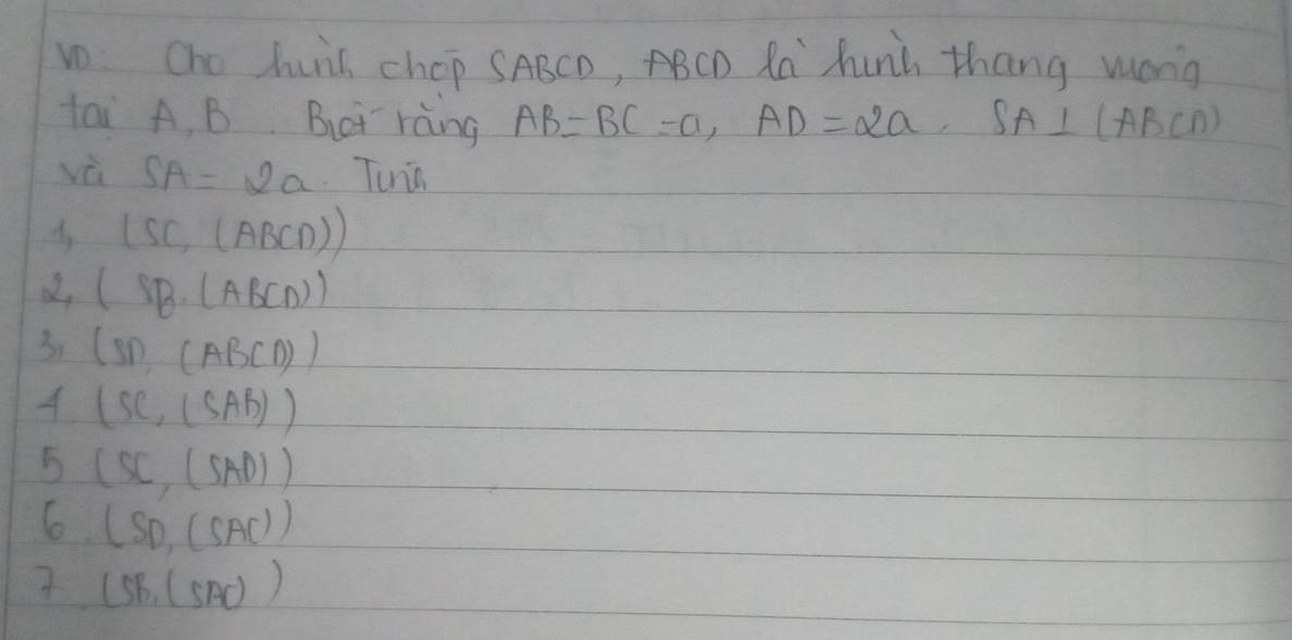 vo Cho huis chop SABCD, ABCD Ra hunh thang muong 
tai A, B But ràing AB=BC=a, AD=2a, SA⊥ (ABCD)
vù SA=2a Tinis 
Ay (SC,(ABCD))
(SB· (ABCD))
31 (SD,(ABCD))
A (SC,(SAR))
5 (SC,(SAD))
6 (SD,(SAC))
(SB,(SAC))