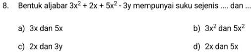 Bentuk aljabar 3x^2+2x+5x^2-3y mempunyai suku sejenis .... dan ...
a) 3x dan 5x b) 3x^2 dan 5x^2
c) 2x dan 3y d) 2xdan5x