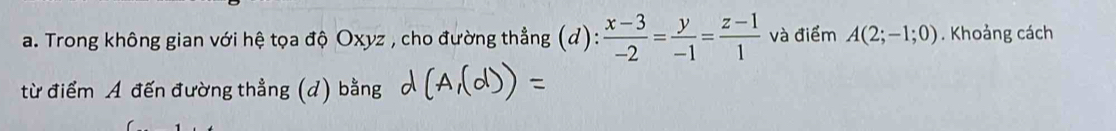 Trong không gian với hệ tọa độ Oxyz , cho đường thẳng (d):  (x-3)/-2 = y/-1 = (z-1)/1  và điểm A(2;-1;0). Khoảng cách 
từ điểm A đến đường thẳng (d) bằng