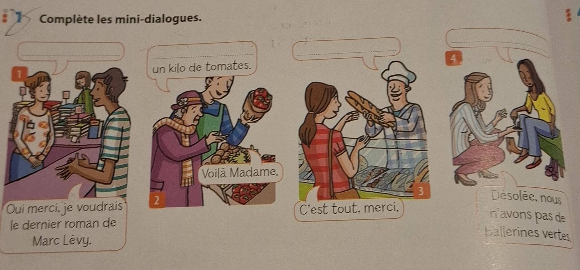 Complète les mini-dialogues. 
Oui merci, je voudrais 
le der 
Marc Lévy. 
ballerines vertes