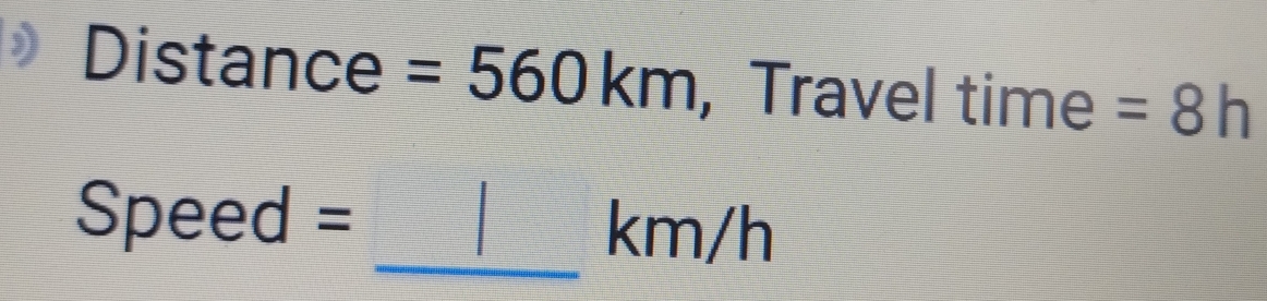 Distance =560km , Travel time =8h
Speed =
_ km/h