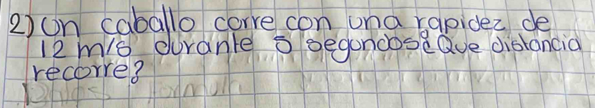 ②)on caballo corre con una rapidez de
12mis durante s gegoncoseQve distancia 
recorre?