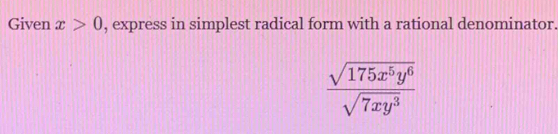 Given x>0 , express in simplest radical form with a rational denominator.
 sqrt(175x^5y^6)/sqrt(7xy^3) 