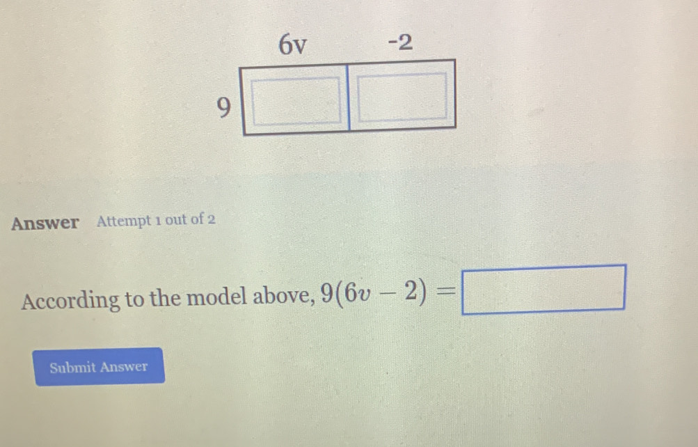 Answer Attempt 1 out of 2 
According to the model above, 9(6v-2)=□
Submit Answer