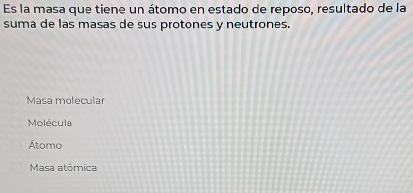 Es la masa que tiene un átomo en estado de reposo, resultado de la
suma de las masas de sus protones y neutrones.
Masa molecular
Molécula
Átomo
Masa atómica