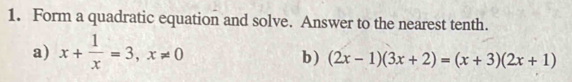 Form a quadratic equation and solve. Answer to the nearest tenth. 
a) x+ 1/x =3, x!= 0 b ) (2x-1)(3x+2)=(x+3)(2x+1)