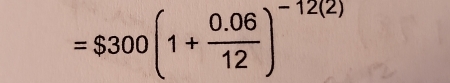 =$300(1+ (0.06)/12 )^-12(2)