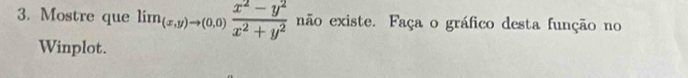 Mostre que lim_(x,y)to (0,0) (x^2-y^2)/x^2+y^2  não existe. Faça o gráfico desta função no 
Winplot.