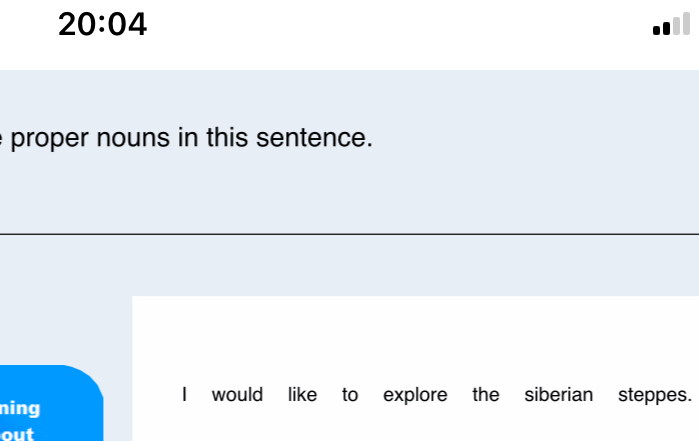 20:04
proper nouns in this sentence. 
I would like to explore the siberian steppes. 
ning 
out