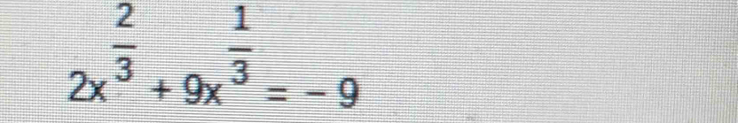 2x^(frac 2)3+9x^(frac 1)3=-9