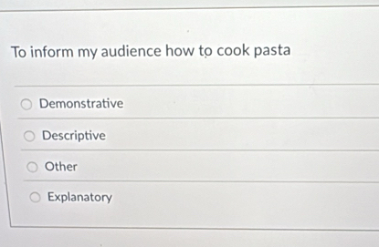 To inform my audience how to cook pasta
Demonstrative
Descriptive
Other
Explanatory